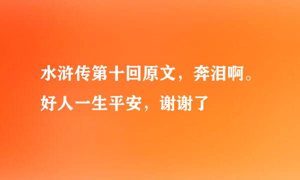 水浒传第十回原文，奔泪啊。好人一生平安，谢谢了