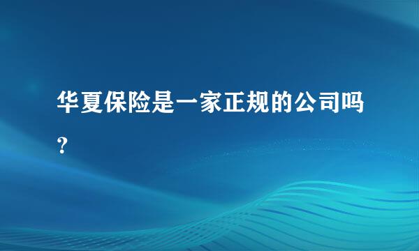 华夏保险是一家正规的公司吗？