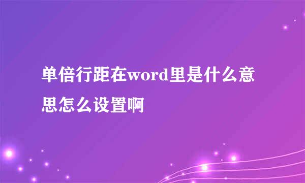 单倍行距在word里是什么意思怎么设置啊