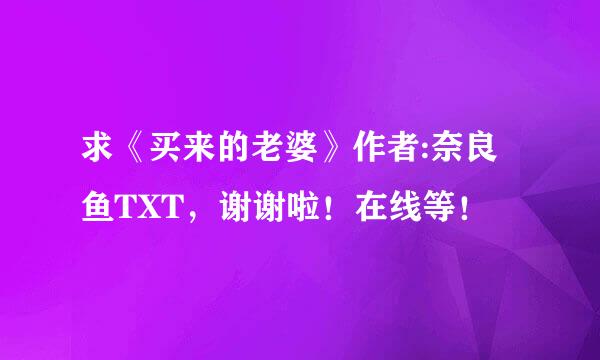 求《买来的老婆》作者:奈良鱼TXT，谢谢啦！在线等！