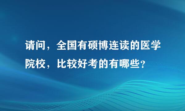 请问，全国有硕博连读的医学院校，比较好考的有哪些？