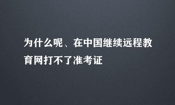 为什么呢、在中国继续远程教育网打不了准考证