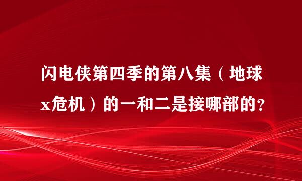 闪电侠第四季的第八集（地球x危机）的一和二是接哪部的？