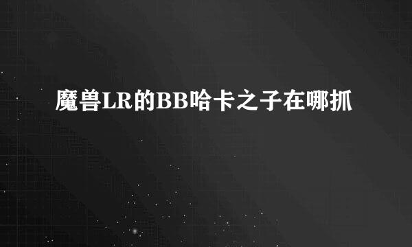 魔兽LR的BB哈卡之子在哪抓