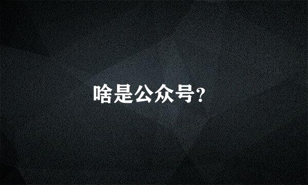 啥是公众号？