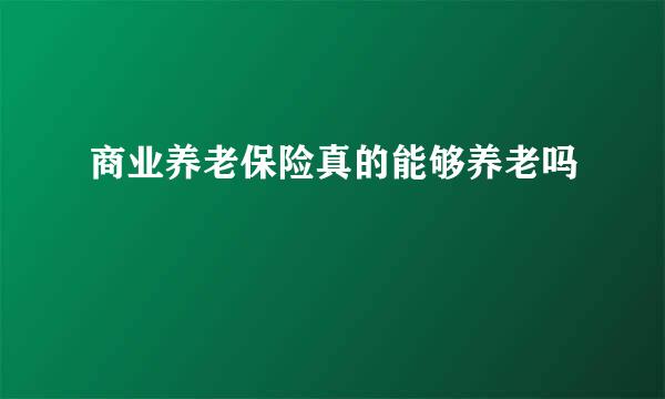 商业养老保险真的能够养老吗