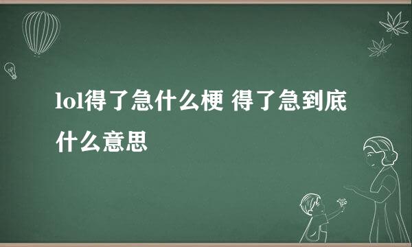 lol得了急什么梗 得了急到底什么意思