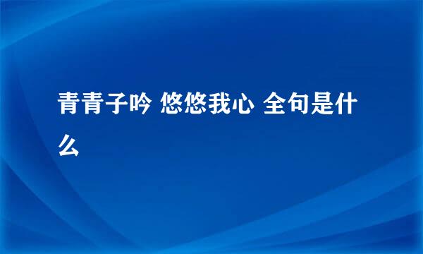 青青子吟 悠悠我心 全句是什么