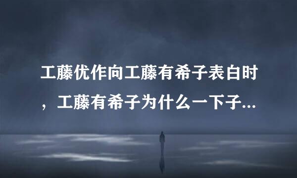 工藤优作向工藤有希子表白时，工藤有希子为什么一下子就同意了