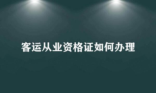 客运从业资格证如何办理