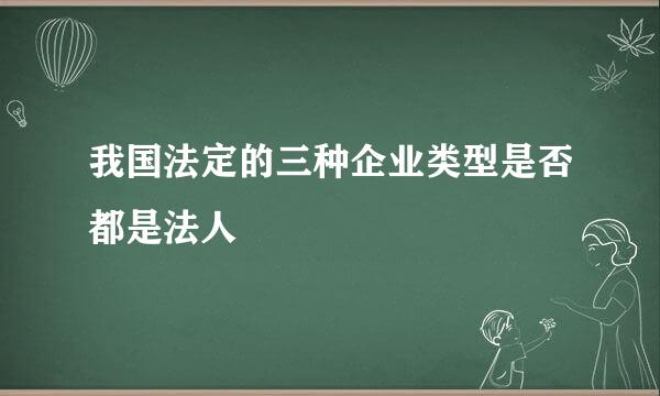 我国法定的三种企业类型是否都是法人