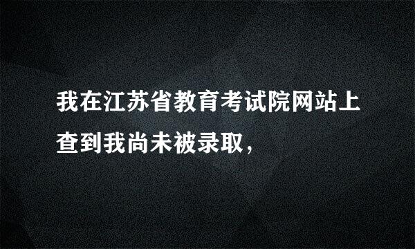 我在江苏省教育考试院网站上查到我尚未被录取，