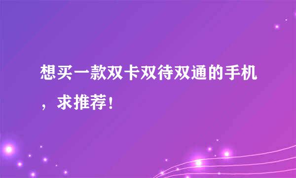 想买一款双卡双待双通的手机，求推荐！