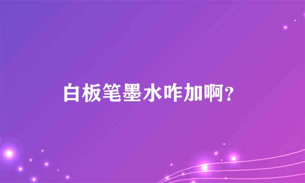 白板笔墨水咋加啊？