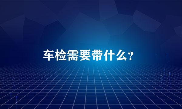 车检需要带什么？