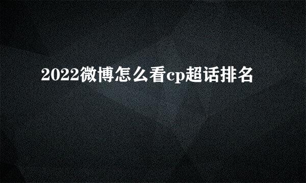 2022微博怎么看cp超话排名