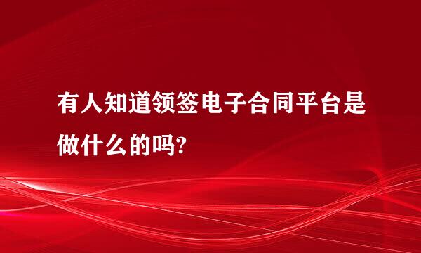 有人知道领签电子合同平台是做什么的吗?