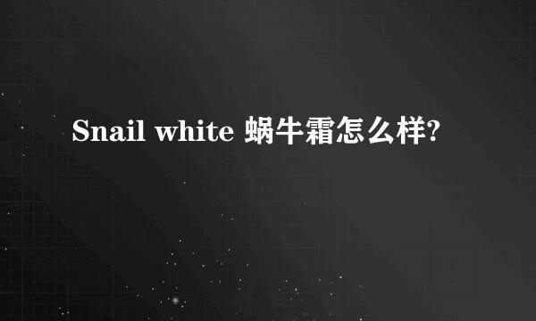 Snail white 蜗牛霜怎么样?