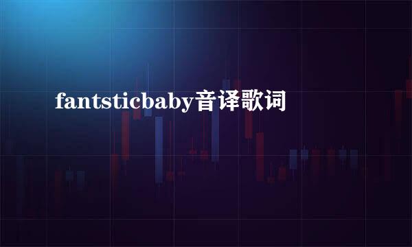 fantsticbaby音译歌词