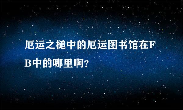 厄运之槌中的厄运图书馆在FB中的哪里啊？