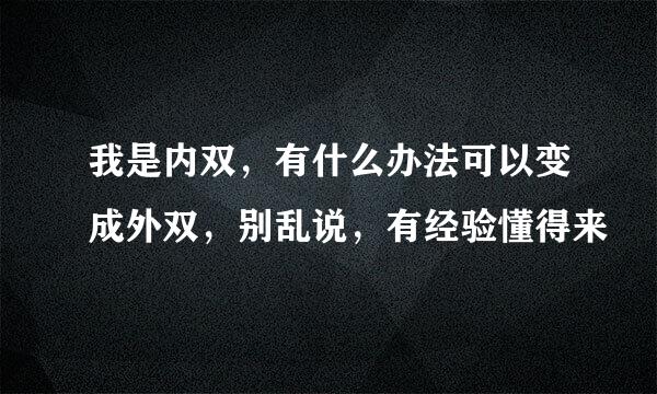 我是内双，有什么办法可以变成外双，别乱说，有经验懂得来