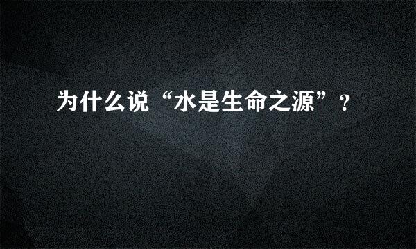 为什么说“水是生命之源”？