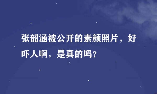 张韶涵被公开的素颜照片，好吓人啊，是真的吗？