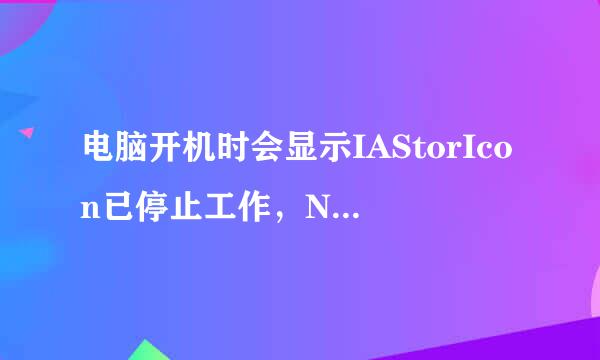 电脑开机时会显示IAStorIcon已停止工作，NVDIA GEFORCE EXPERIENCE打不开，NVDIA控制面板能打开