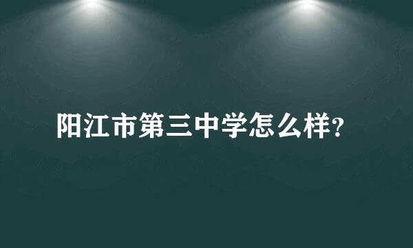 阳江市第三中学怎么样？