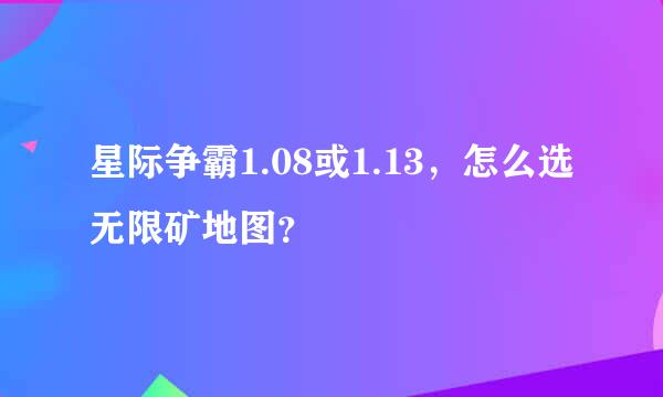 星际争霸1.08或1.13，怎么选无限矿地图？