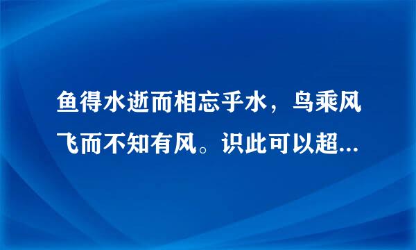 鱼得水逝而相忘乎水，鸟乘风飞而不知有风。识此可以超物累，可以乐天机。什么意思