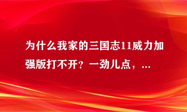 为什么我家的三国志11威力加强版打不开？一劲儿点，也没有提示、也不黑屏、就是打不开、求助给分啊~~~