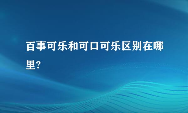 百事可乐和可口可乐区别在哪里?