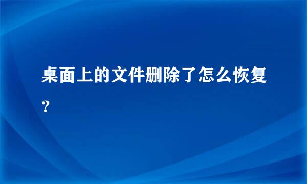 桌面上的文件删除了怎么恢复？