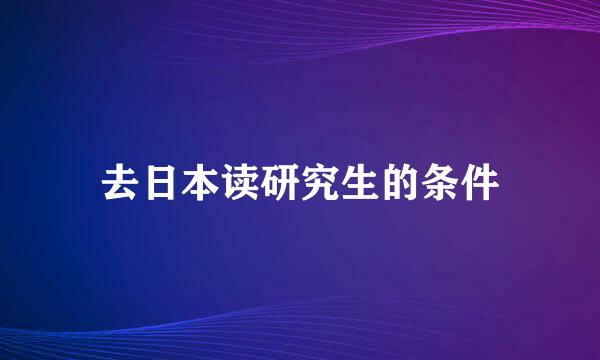 去日本读研究生的条件