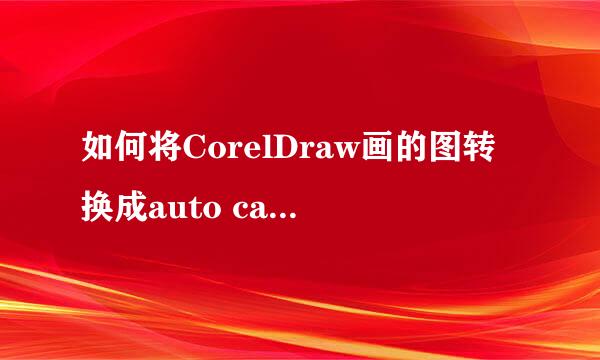 如何将CorelDraw画的图转换成auto cad格式的图档，tks！急用！