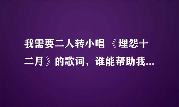 我需要二人转小唱 《埋怨十二月》的歌词，谁能帮助我，HELP~~