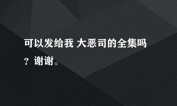 可以发给我 大恶司的全集吗？谢谢。