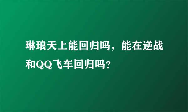 琳琅天上能回归吗，能在逆战和QQ飞车回归吗？