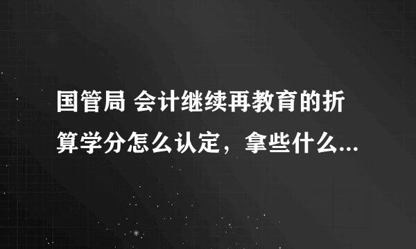 国管局 会计继续再教育的折算学分怎么认定，拿些什么证明材料到什么地方办理