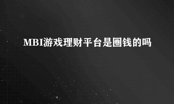 MBI游戏理财平台是圈钱的吗