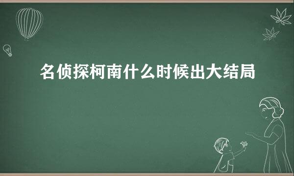 名侦探柯南什么时候出大结局