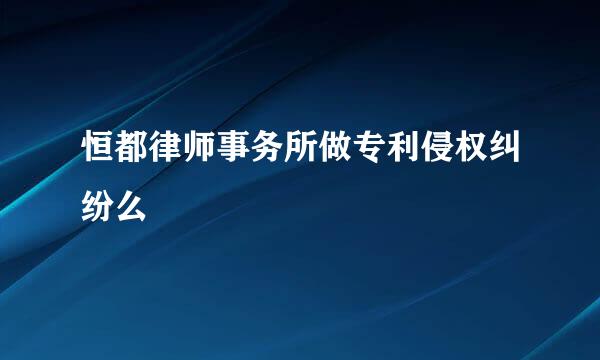 恒都律师事务所做专利侵权纠纷么