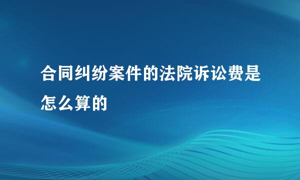 合同纠纷案件的法院诉讼费是怎么算的