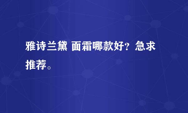 雅诗兰黛 面霜哪款好？急求推荐。