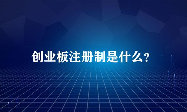 创业板注册制是什么？