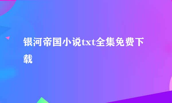 银河帝国小说txt全集免费下载