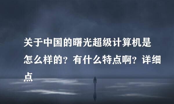 关于中国的曙光超级计算机是怎么样的？有什么特点啊？详细点