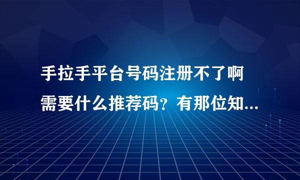 手拉手平台号码注册不了啊 需要什么推荐码？有那位知道的告诉一下