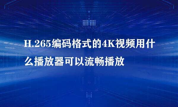 H.265编码格式的4K视频用什么播放器可以流畅播放